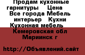 Продам кухонные гарнитуры! › Цена ­ 1 - Все города Мебель, интерьер » Кухни. Кухонная мебель   . Кемеровская обл.,Мариинск г.